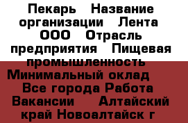 Пекарь › Название организации ­ Лента, ООО › Отрасль предприятия ­ Пищевая промышленность › Минимальный оклад ­ 1 - Все города Работа » Вакансии   . Алтайский край,Новоалтайск г.